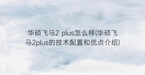 “华硕飞马2plus怎么样(华硕飞马2plus的技术配置和优点介绍)